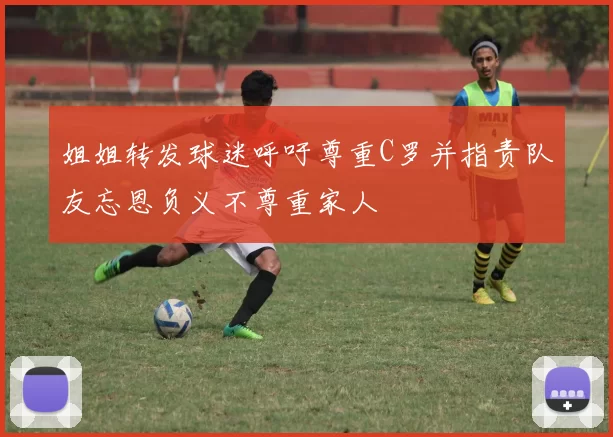 姐姐转发球迷呼吁尊重C罗并指责队友忘恩负义不尊重家人