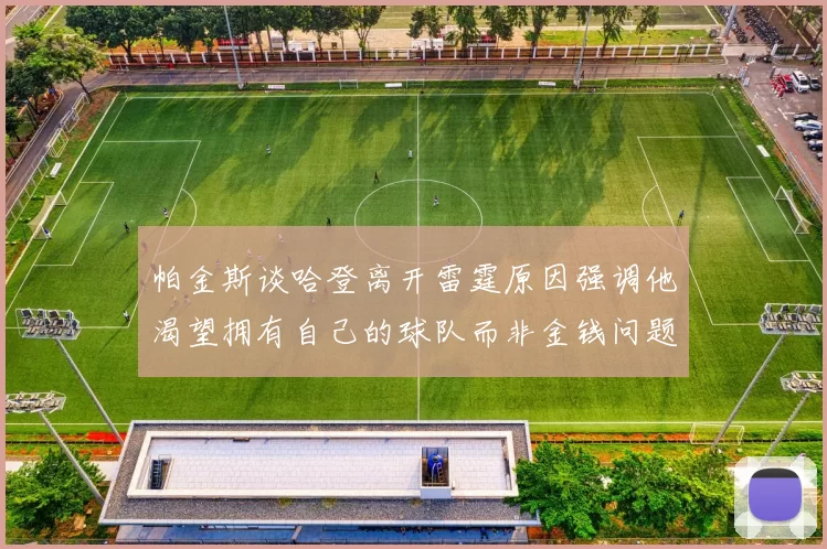 帕金斯谈哈登离开雷霆原因强调他渴望拥有自己的球队而非金钱问题