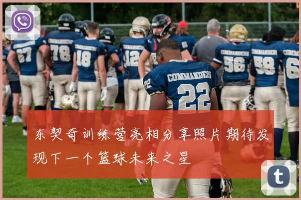 东契奇训练营亮相分享照片期待发现下一个篮球未来之星