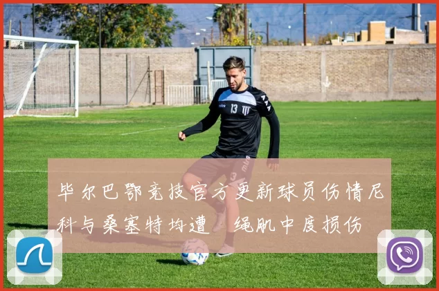 毕尔巴鄂竞技官方更新球员伤情尼科与桑塞特均遭腘绳肌中度损伤