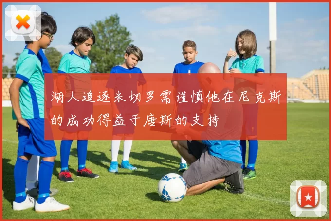 湖人追逐米切罗需谨慎他在尼克斯的成功得益于唐斯的支持