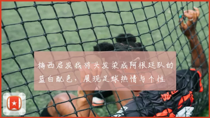 梅西启发我将头发染成阿根廷队的蓝白配色，展现足球热情与个性