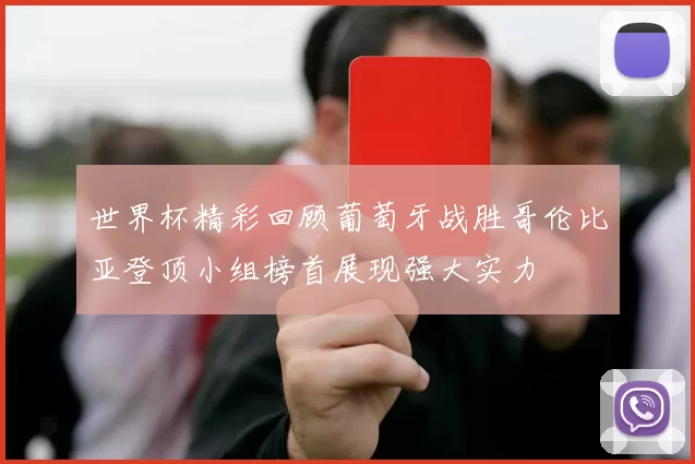 世界杯精彩回顾葡萄牙战胜哥伦比亚登顶小组榜首展现强大实力