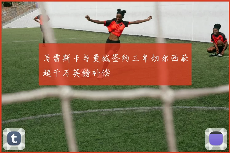 马雷斯卡与曼城签约三年切尔西获超千万英镑补偿