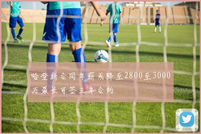 哈登新合同年薪或降至2800至3000万最长可签三年合约